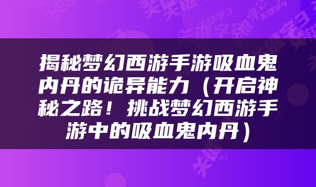 揭秘梦幻西游手游吸血鬼内丹的诡异能力（开启神秘之路！挑战梦幻西游手游中的吸血鬼内丹）