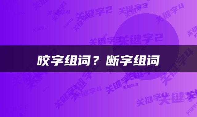 咬字组词？断字组词