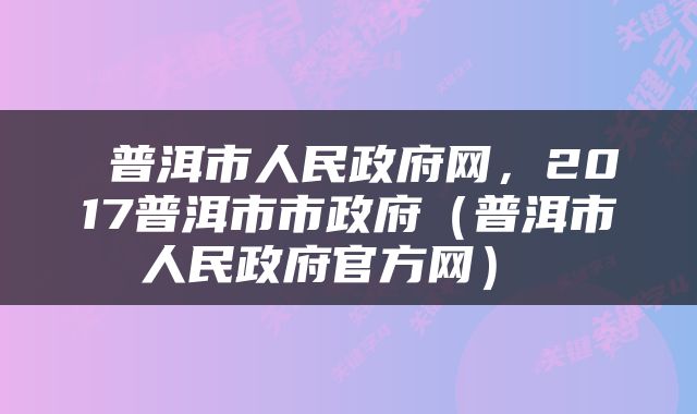  普洱市人民政府网，2017普洱市市政府（普洱市人民政府官方网） 