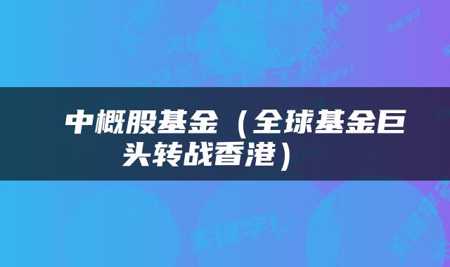  中概股基金（全球基金巨头转战香港） 