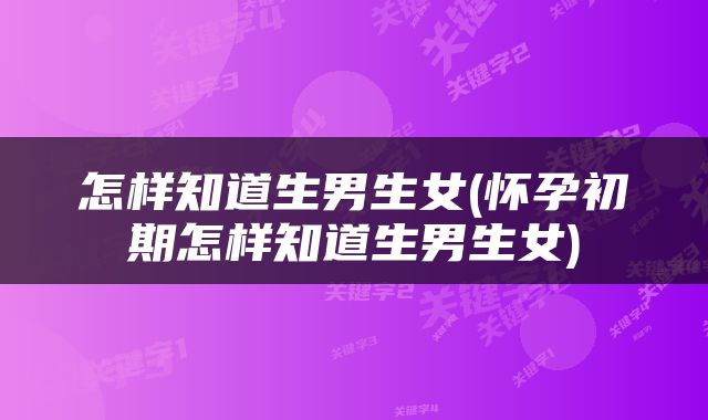怎样知道生男生女(怀孕初期怎样知道生男生女)