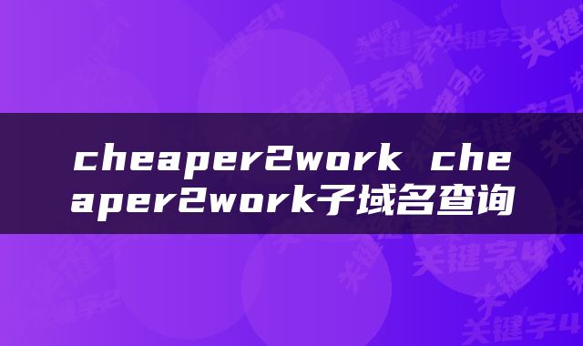 cheaper2work cheaper2work子域名查询