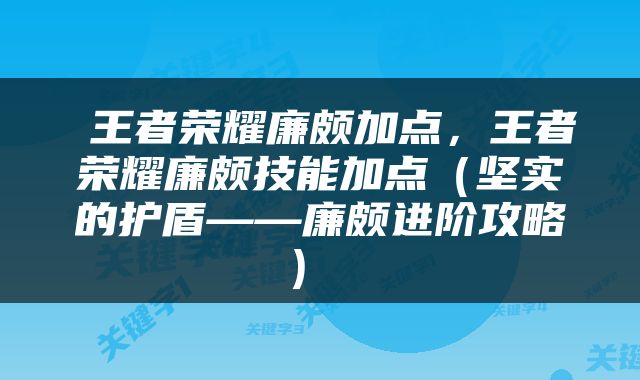  王者荣耀廉颇加点，王者荣耀廉颇技能加点（坚实的护盾——廉颇进阶攻略） 