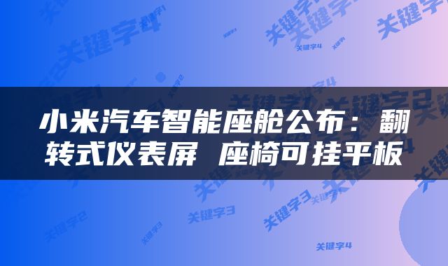 小米汽车智能座舱公布:翻转式仪表屏 座椅可挂平板
