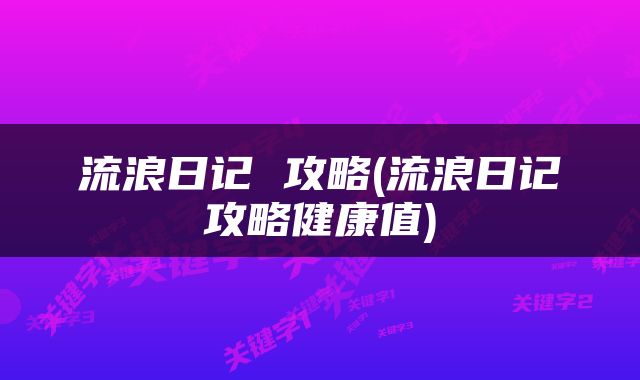 流浪日记 攻略(流浪日记攻略健康值)