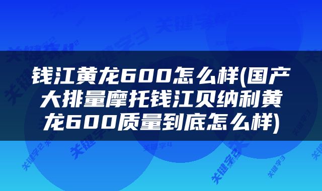 钱江黄龙600怎么样(国产大排量摩托钱江贝纳利黄龙600质量到底怎么样)