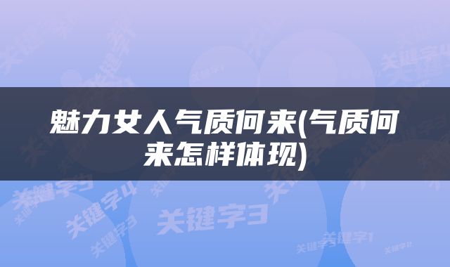 魅力女人气质何来(气质何来怎样体现)