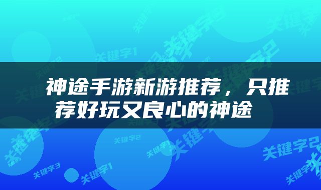  神途手游新游推荐，只推荐好玩又良心的神途 