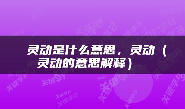  灵动是什么意思，灵动（灵动的意思解释） 