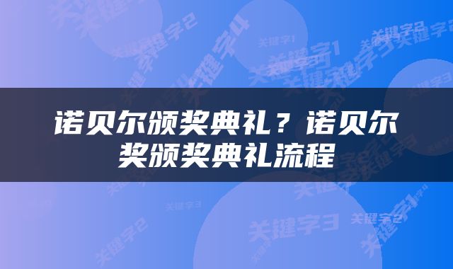 诺贝尔颁奖典礼？诺贝尔奖颁奖典礼流程