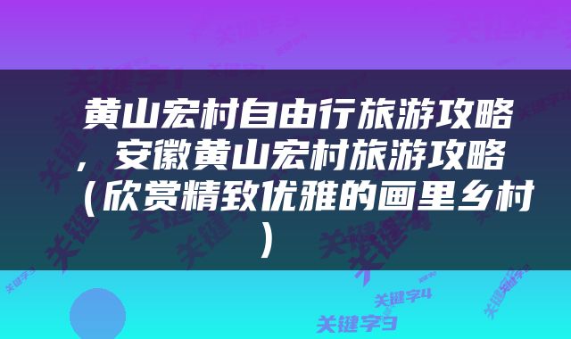  黄山宏村自由行旅游攻略，安徽黄山宏村旅游攻略（欣赏精致优雅的画里乡村） 
