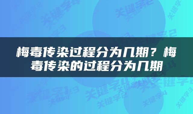 梅毒传染过程分为几期？梅毒传染的过程分为几期