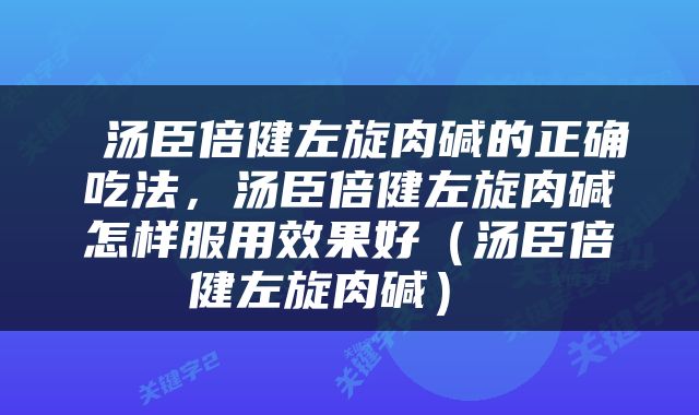  汤臣倍健左旋肉碱的正确吃法，汤臣倍健左旋肉碱怎样服用效果好（汤臣倍健左旋肉碱） 