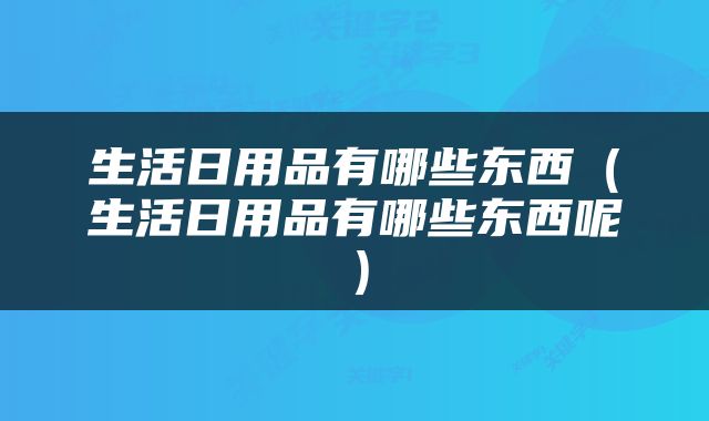 生活日用品有哪些东西（生活日用品有哪些东西呢）