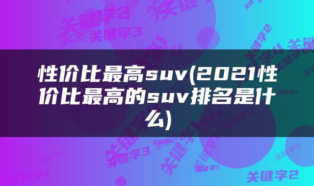 性价比最高suv(2021性价比最高的suv排名是什么)