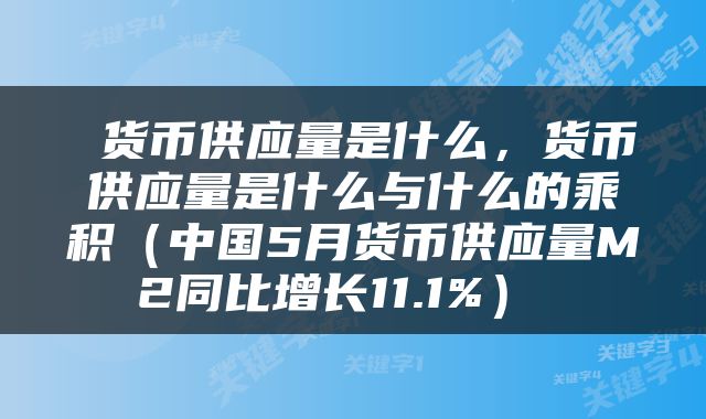  货币供应量是什么，货币供应量是什么与什么的乘积（中国5月货币供应量M2同比增长11.1%） 