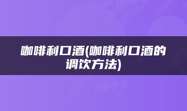 咖啡利口酒(咖啡利口酒的调饮方法)