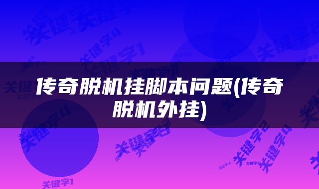 传奇脱机挂脚本问题(传奇脱机外挂)