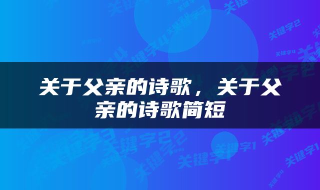 关于父亲的诗歌，关于父亲的诗歌简短