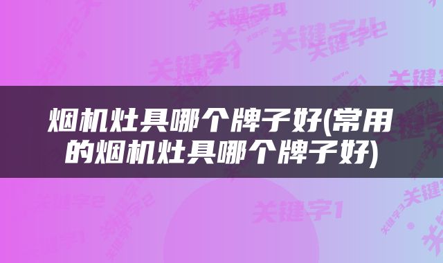 烟机灶具哪个牌子好(常用的烟机灶具哪个牌子好)