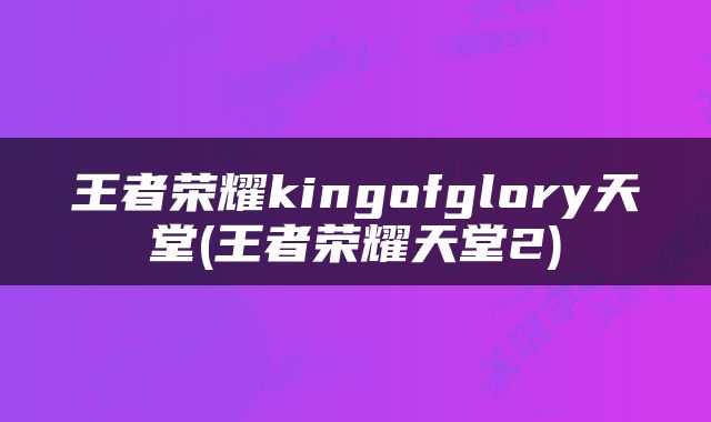 王者荣耀kingofglory天堂(王者荣耀天堂2)