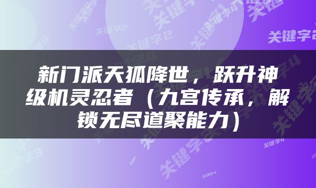 新门派天狐降世，跃升神级机灵忍者（九宫传承，解锁无尽道聚能力）