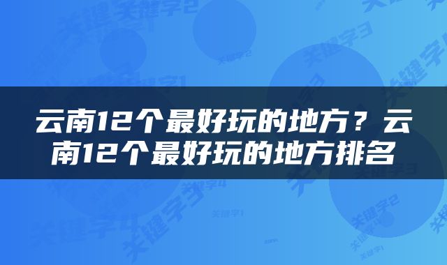 云南12个最好玩的地方？云南12个最好玩的地方排名