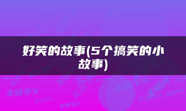 好笑的故事(5个搞笑的小故事)