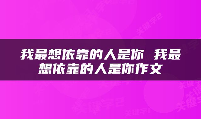 我最想依靠的人是你 我最想依靠的人是你作文
