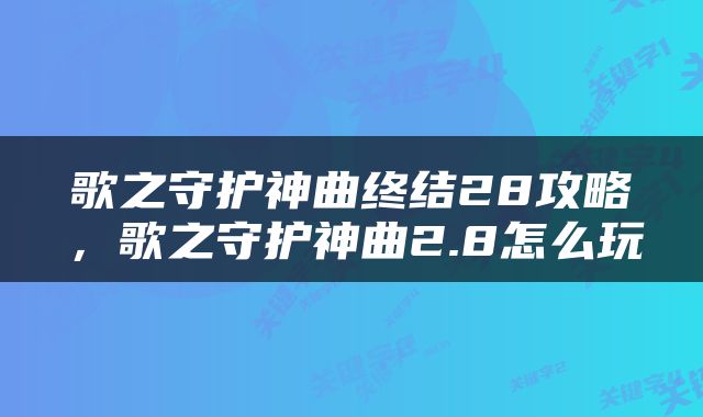 歌之守护神曲终结28攻略，歌之守护神曲2.8怎么玩