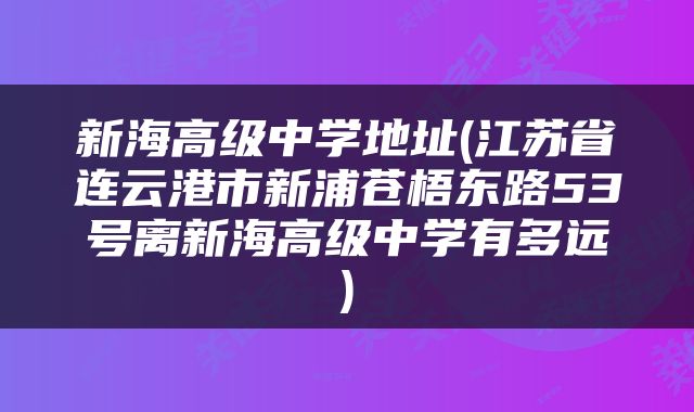 新海高级中学地址(江苏省连云港市新浦苍梧东路53号离新海高级中学有多远)