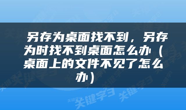  另存为桌面找不到，另存为时找不到桌面怎么办（桌面上的文件不见了怎么办） 