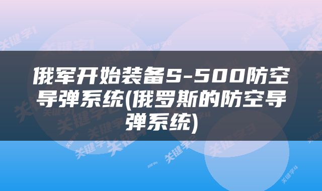 俄军开始装备S-500防空导弹系统(俄罗斯的防空导弹系统)