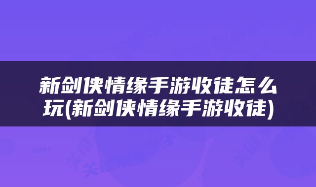 新剑侠情缘手游收徒怎么玩(新剑侠情缘手游收徒)