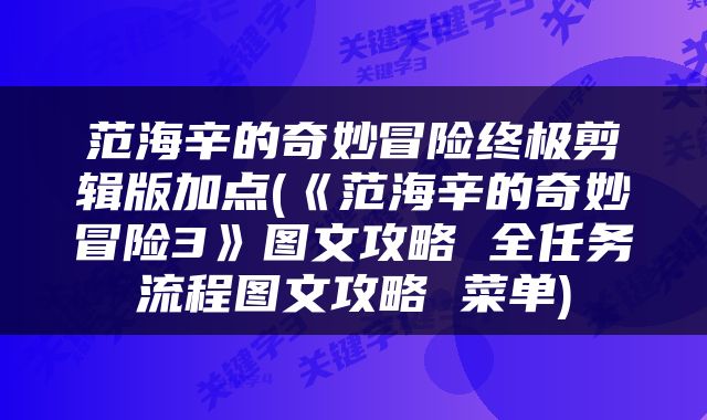 范海辛的奇妙冒险终极剪辑版加点(《范海辛的奇妙冒险3》图文攻略 全任务流程图文攻略 菜单)