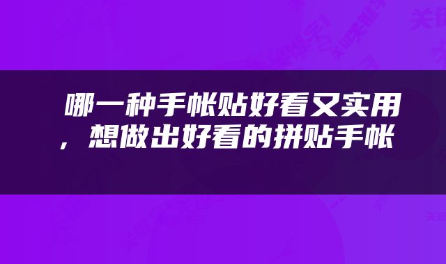  哪一种手帐贴好看又实用，想做出好看的拼贴手帐 