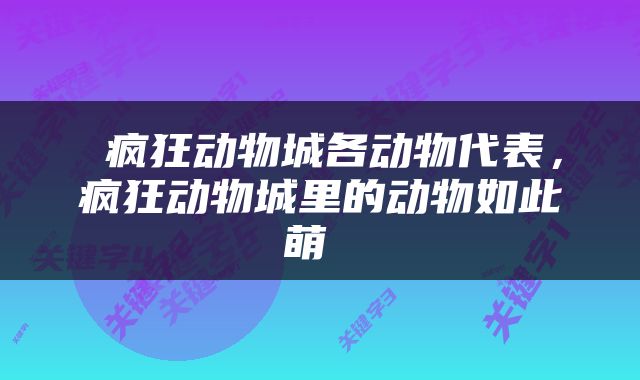  疯狂动物城各动物代表，疯狂动物城里的动物如此萌 
