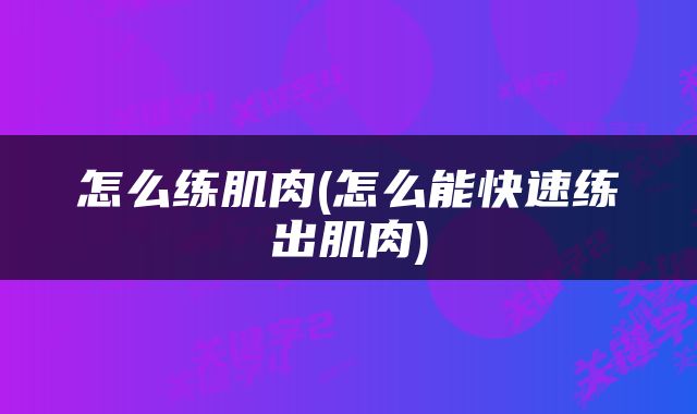 怎么练肌肉(怎么能快速练出肌肉)