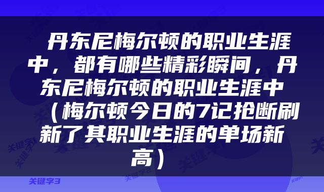  丹东尼梅尔顿的职业生涯中，都有哪些精彩瞬间，丹东尼梅尔顿的职业生涯中（梅尔顿今日的7记抢断刷新了其职业生涯的单场新高） 