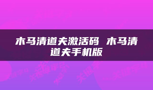 木马清道夫激活码 木马清道夫手机版