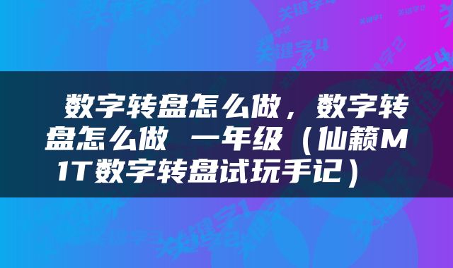  数字转盘怎么做，数字转盘怎么做 一年级（仙籁M1T数字转盘试玩手记） 
