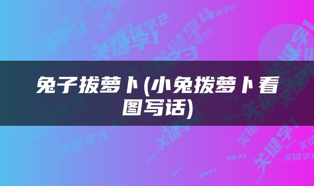 兔子拔萝卜(小兔拨萝卜看图写话)
