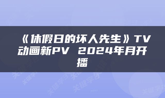 《休假日的坏人先生》TV动画新PV 2024年月开播