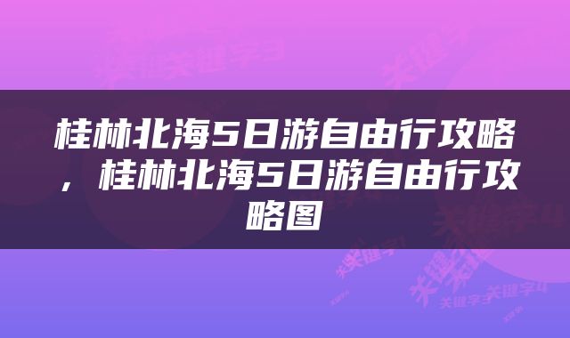 桂林北海5日游自由行攻略，桂林北海5日游自由行攻略图