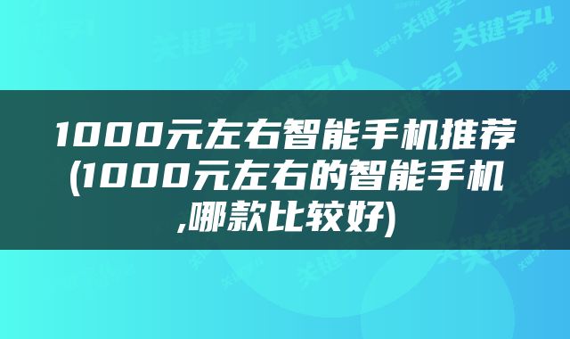 1000元左右智能手机推荐(1000元左右的智能手机,哪款比较好)
