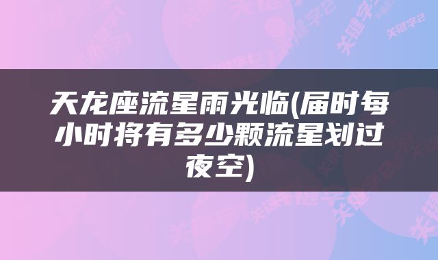 天龙座流星雨光临(届时每小时将有多少颗流星划过夜空)