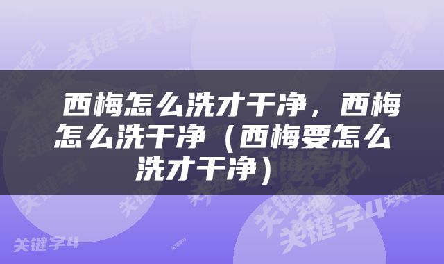  西梅怎么洗才干净，西梅怎么洗干净（西梅要怎么洗才干净） 