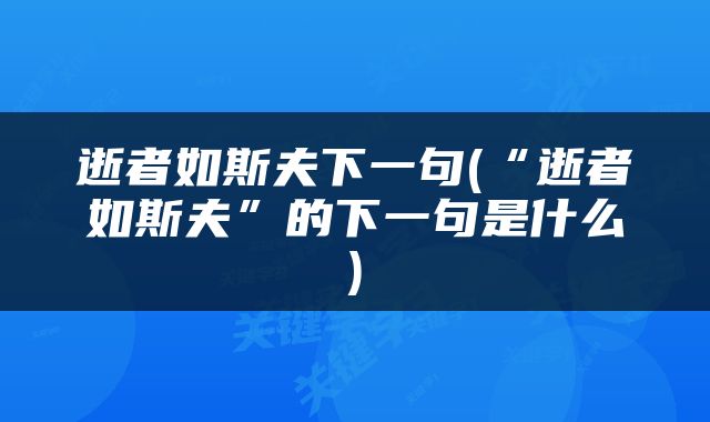 逝者如斯夫下一句(“逝者如斯夫”的下一句是什么)