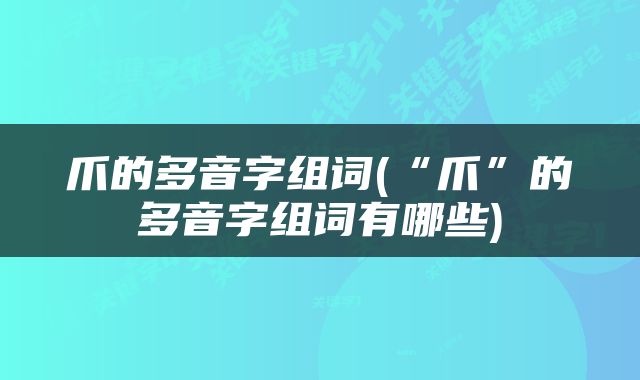 爪的多音字组词(“爪”的多音字组词有哪些)