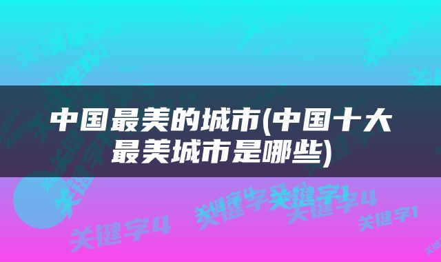 中国最美的城市(中国十大最美城市是哪些)